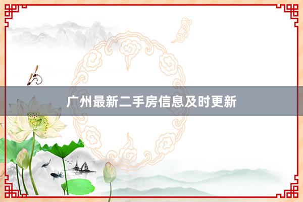 广州最新二手房信息及时更新